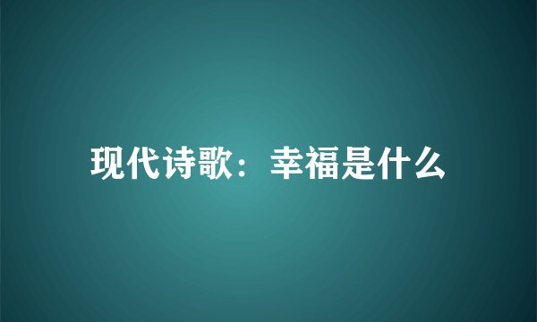 现代诗歌：幸福是什么