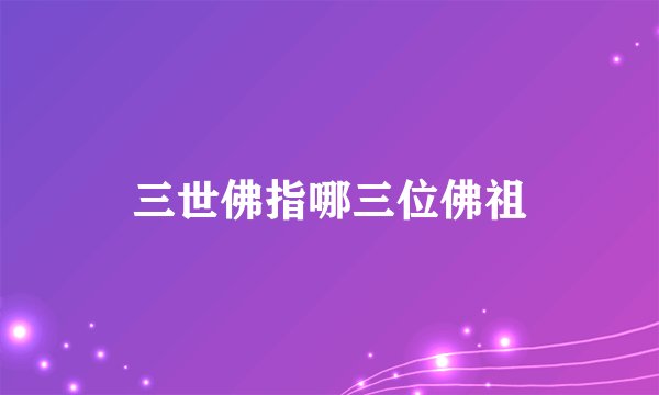 三世佛指哪三位佛祖