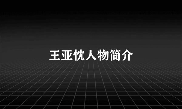 王亚忱人物简介