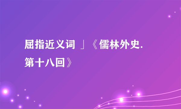 屈指近义词 」《儒林外史．第十八回》