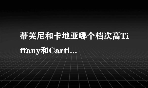 蒂芙尼和卡地亚哪个档次高Tiffany和Cartier哪个好