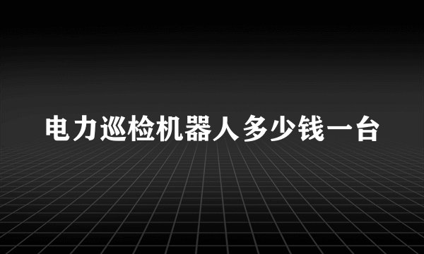 电力巡检机器人多少钱一台