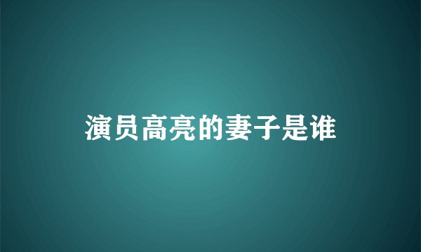 演员高亮的妻子是谁