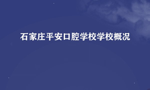 石家庄平安口腔学校学校概况