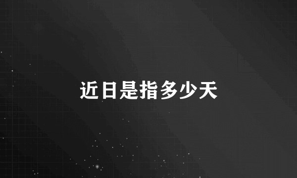 近日是指多少天