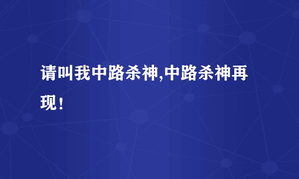 请叫我中路杀神,中路杀神再现！