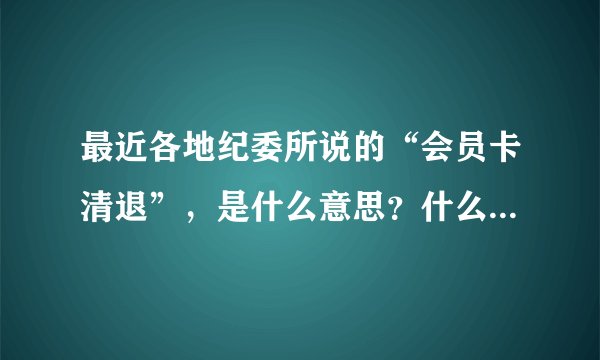 最近各地纪委所说的“会员卡清退”，是什么意思？什么会员卡？