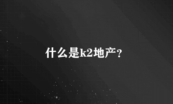 什么是k2地产？