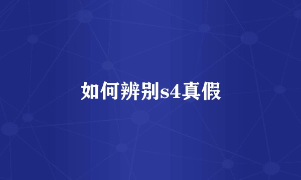 如何辨别s4真假