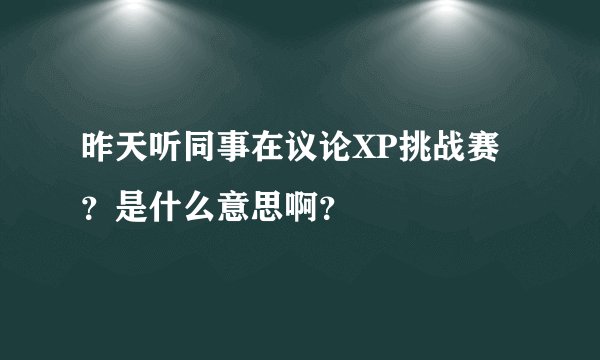 昨天听同事在议论XP挑战赛？是什么意思啊？