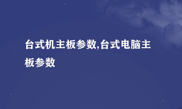 台式机主板参数,台式电脑主板参数