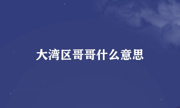 大湾区哥哥什么意思