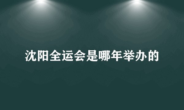 沈阳全运会是哪年举办的