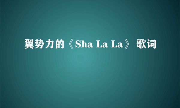 翼势力的《Sha La La》 歌词