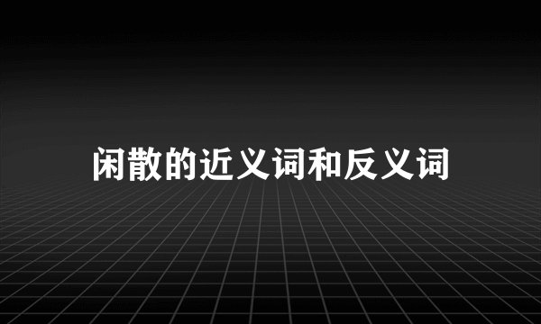 闲散的近义词和反义词