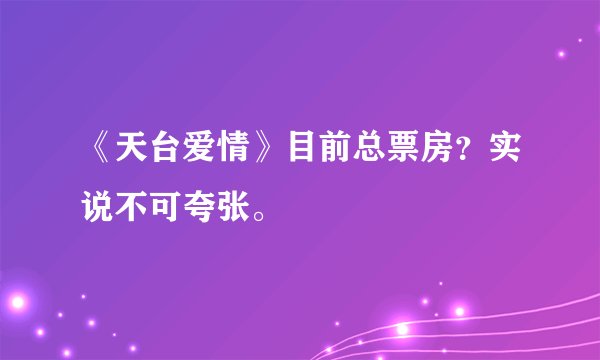 《天台爱情》目前总票房？实说不可夸张。