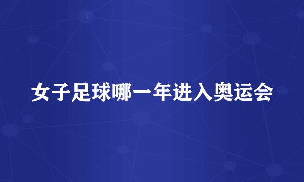 女子足球哪一年进入奥运会
