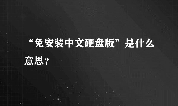 “免安装中文硬盘版”是什么意思？