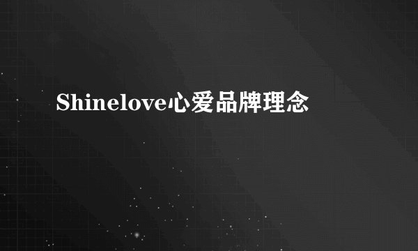Shinelove心爱品牌理念