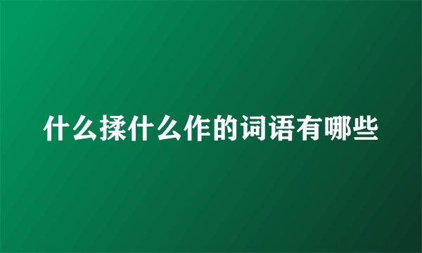 什么揉什么作的词语有哪些