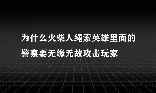 为什么火柴人绳索英雄里面的警察要无缘无故攻击玩家