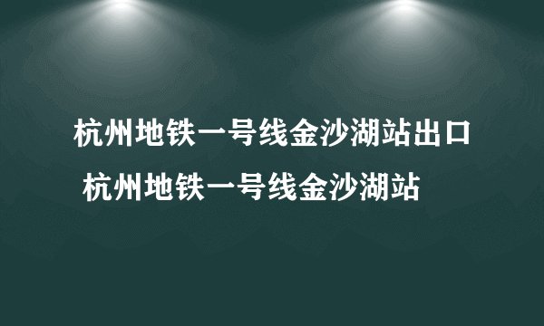 杭州地铁一号线金沙湖站出口 杭州地铁一号线金沙湖站