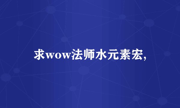 求wow法师水元素宏,
