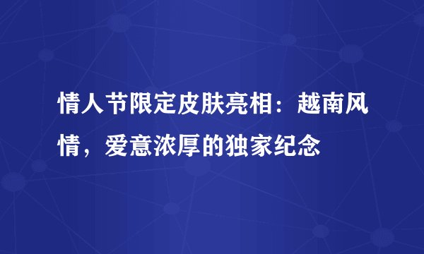 情人节限定皮肤亮相：越南风情，爱意浓厚的独家纪念
