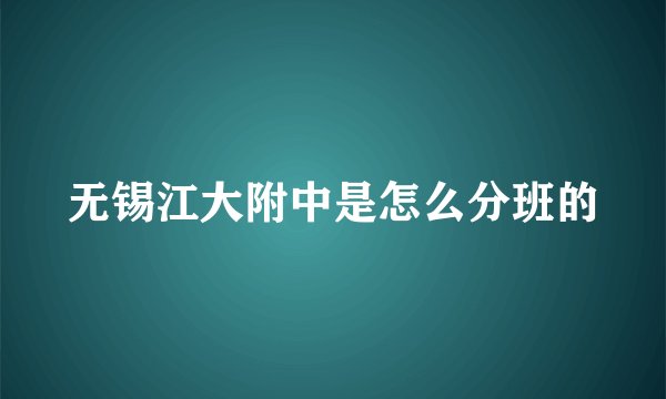 无锡江大附中是怎么分班的