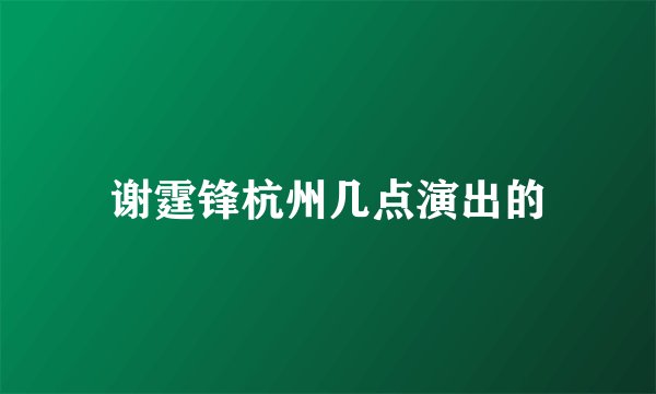 谢霆锋杭州几点演出的