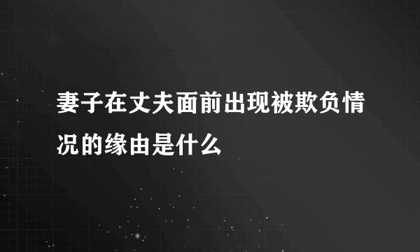 妻子在丈夫面前出现被欺负情况的缘由是什么