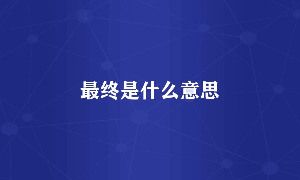 最终是什么意思