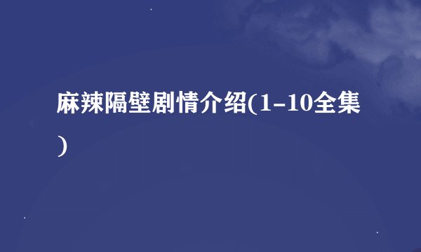 麻辣隔壁剧情介绍(1-10全集)