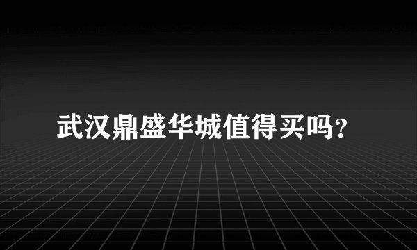 武汉鼎盛华城值得买吗？