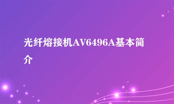 光纤熔接机AV6496A基本简介