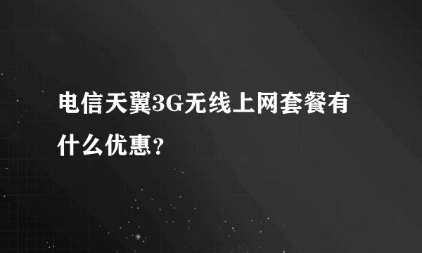 电信天翼3G无线上网套餐有什么优惠？