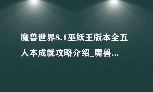 魔兽世界8.1巫妖王版本全五人本成就攻略介绍_魔兽世界8.1巫妖王版本全五人本成就攻略是什么