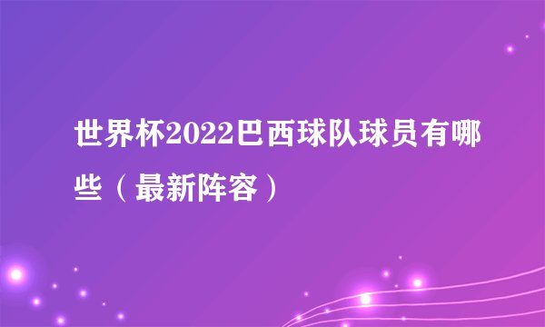 世界杯2022巴西球队球员有哪些（最新阵容）