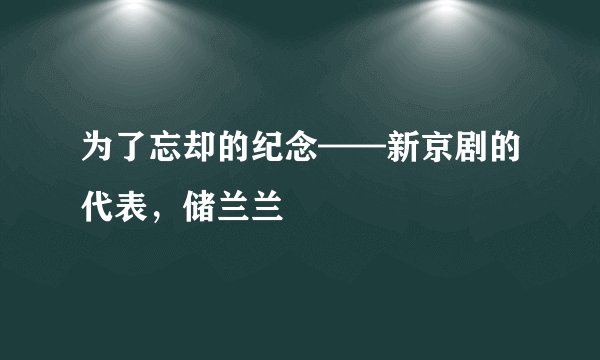 为了忘却的纪念——新京剧的代表，储兰兰
