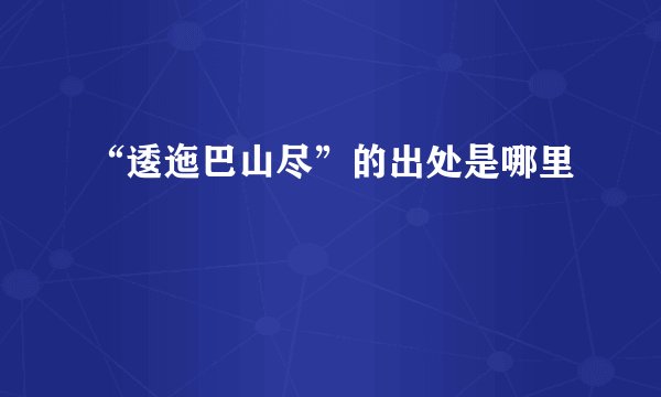 “逶迤巴山尽”的出处是哪里