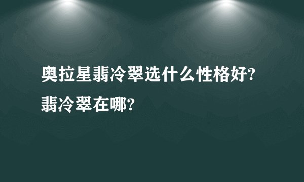 奥拉星翡冷翠选什么性格好?翡冷翠在哪?