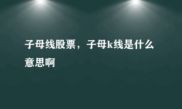 子母线股票，子母k线是什么意思啊