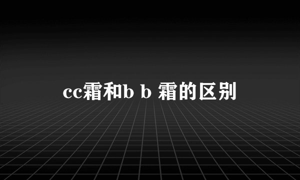 cc霜和b b 霜的区别
