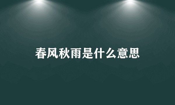 春风秋雨是什么意思