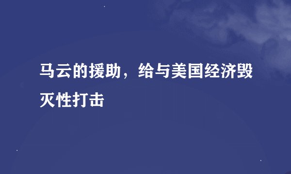 马云的援助，给与美国经济毁灭性打击