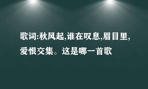 歌词:秋风起,谁在叹息,眉目里,爱恨交集。这是哪一首歌