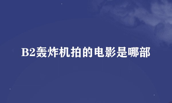 B2轰炸机拍的电影是哪部