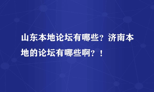 山东本地论坛有哪些？济南本地的论坛有哪些啊？！