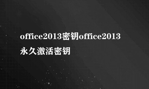 office2013密钥office2013永久激活密钥
