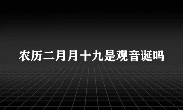 农历二月月十九是观音诞吗